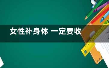 女性补身体 一定要收藏的滋阴好宝贝